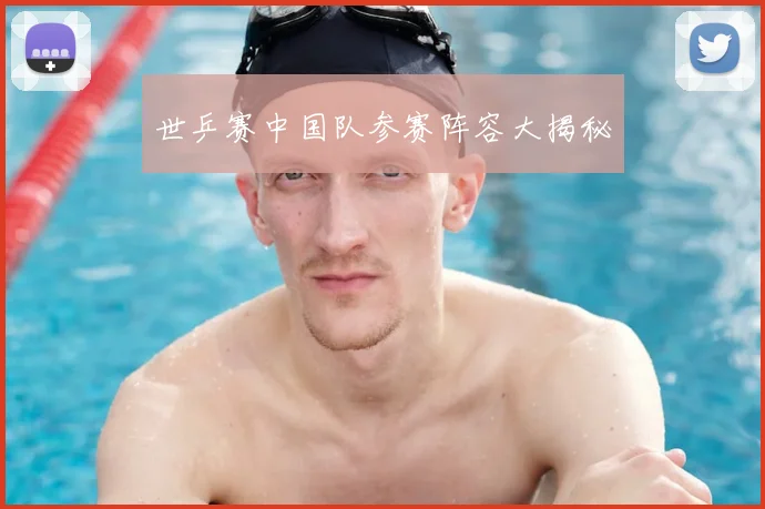 世乒赛中国队参赛阵容大揭秘