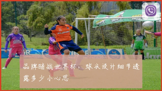品牌暗战世界杯，球衣设计细节透露多少小心思