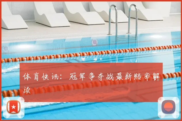 体育快讯：冠军争夺战最新赔率解读