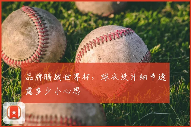 品牌暗战世界杯，球衣设计细节透露多少小心思