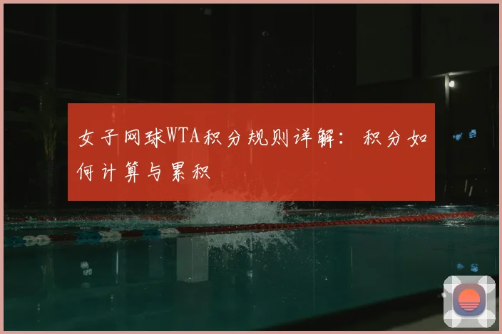 女子网球WTA积分规则详解：积分如何计算与累积