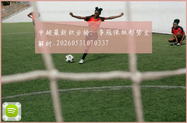 中超最新积分榜：争冠保级形势全解析_20260531070337
