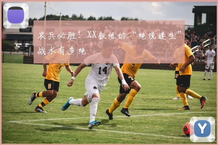 哀兵必胜！XX教练的“绝境逢生”战术有多绝