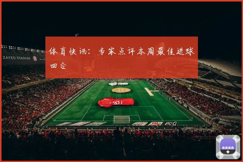 体育快讯：专家点评本周最佳进球回合