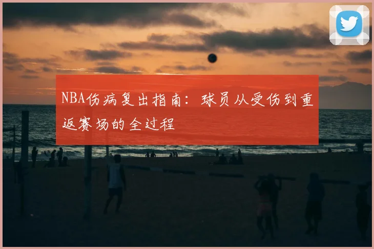 NBA伤病复出指南:球员从受伤到重返赛场的全过程
