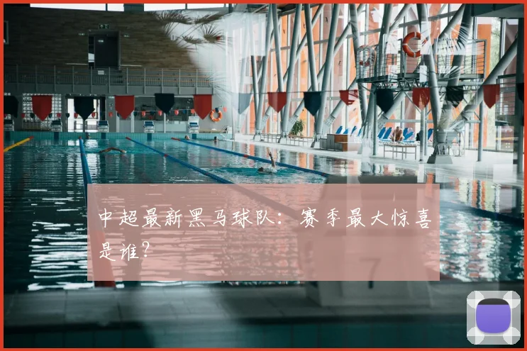 中超最新黑马球队：赛季最大惊喜是谁？