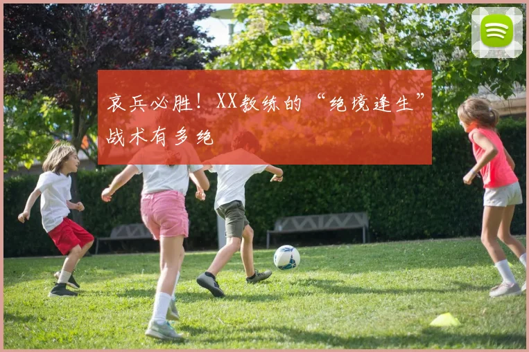 哀兵必胜！XX教练的“绝境逢生”战术有多绝