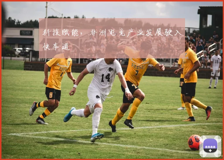 科技赋能，非洲电竞产业发展驶入快车道