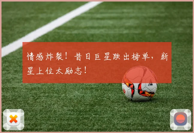 情感炸裂！昔日巨星跌出榜单，新星上位太励志！