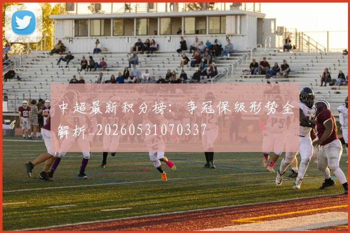 中超最新积分榜：争冠保级形势全解析_20260531070337