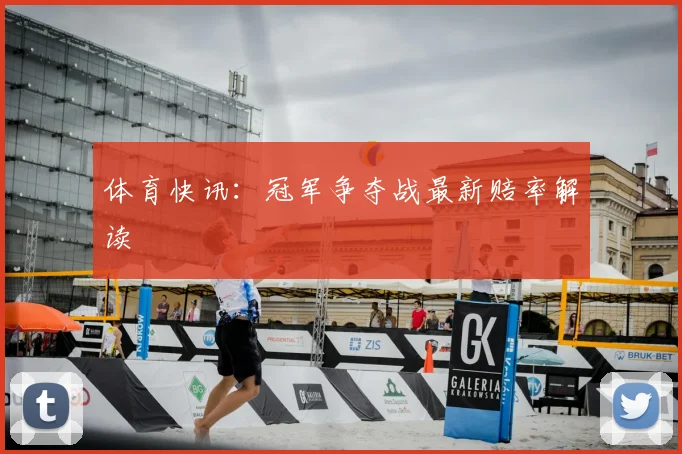 体育快讯：冠军争夺战最新赔率解读