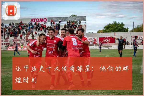 法甲历史十大传奇球星：他们的辉煌时刻