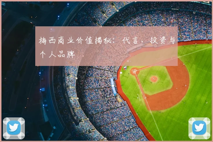 梅西商业价值揭秘：代言、投资与个人品牌