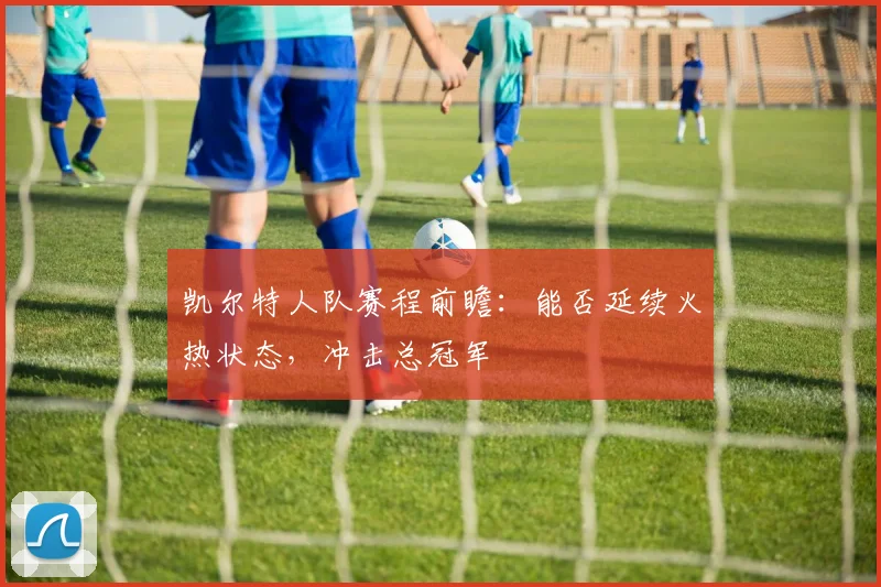 凯尔特人队赛程前瞻：能否延续火热状态，冲击总冠军