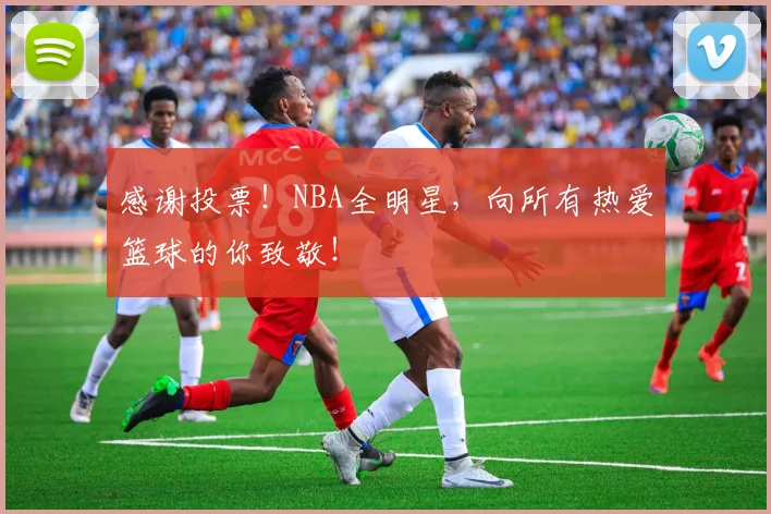 感谢投票！NBA全明星，向所有热爱篮球的你致敬！